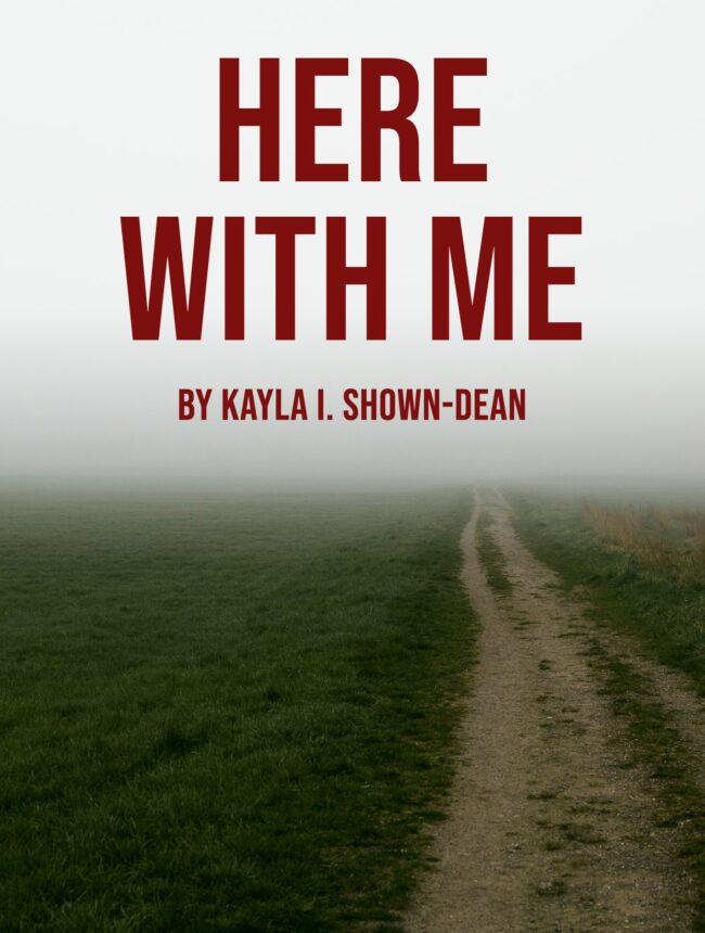 A dirt path through a green field fading into thick fog, with the title Here With Me by Kayla I. Shown-Dean